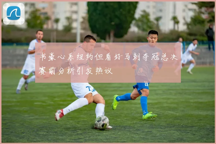 书豪心系纽约但看好马刺夺冠总决赛前分析引发热议