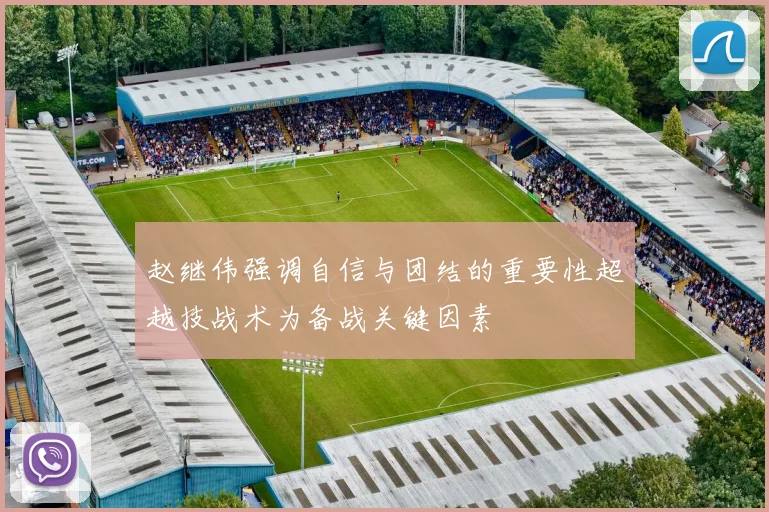 赵继伟强调自信与团结的重要性超越技战术为备战关键因素