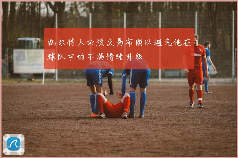 凯尔特人必须交易布朗以避免他在球队中的不满情绪升级